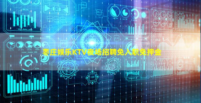 枣庄娱乐KTV夜场招聘免入职免押金